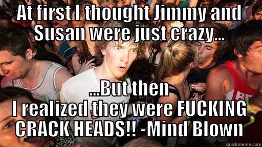 Crack baby - AT FIRST I THOUGHT JIMMY AND SUSAN WERE JUST CRAZY... ...BUT THEN I REALIZED THEY WERE FUCKING CRACK HEADS!! -MIND BLOWN Sudden Clarity Clarence