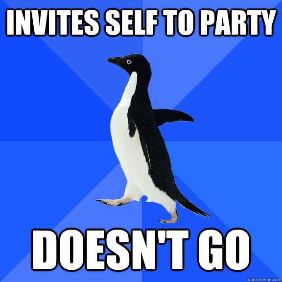 invites self to party doesn't go - invites self to party doesn't go  Socially Awkward Penguin