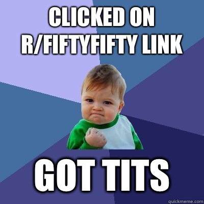 Clicked on r/FiftyFifty link Got tits  Success Kid