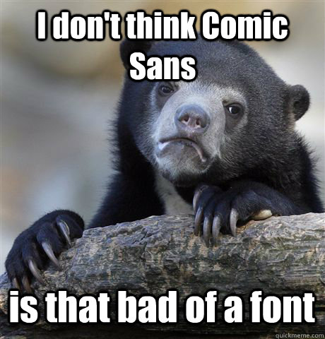 I don't think Comic Sans is that bad of a font  Confession Bear