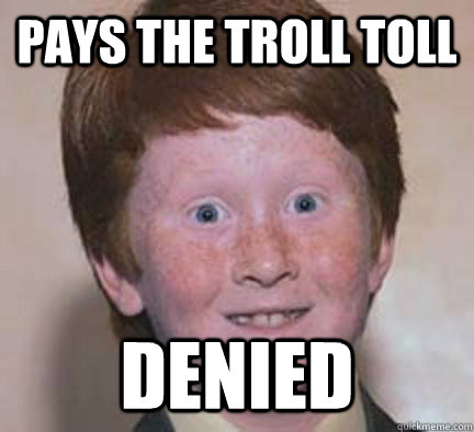 Pays the troll toll DENIED  Over Confident Ginger