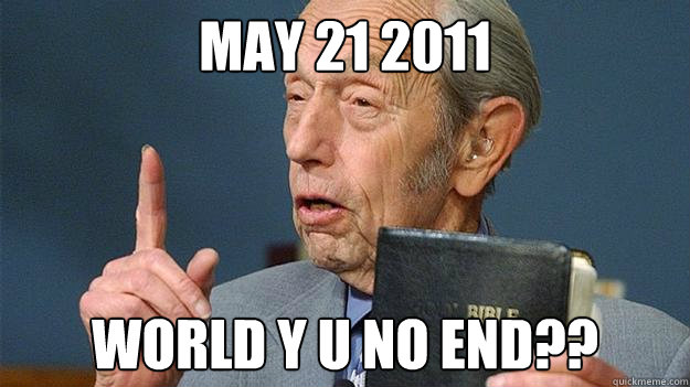 May 21 2011 world y u no end??  Doomsday