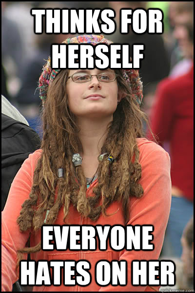 Thinks for herself Everyone hates on her  College Liberal