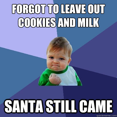 Forgot to leave out cookies and milk Santa still came  Success Kid