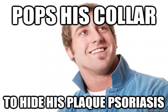 pops his collar to hide his plaque psoriasis - pops his collar to hide his plaque psoriasis  Misunderstood Douchebag