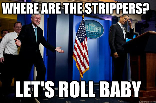 Where are the strippers? Let's roll Baby  Inappropriate Timing Bill Clinton