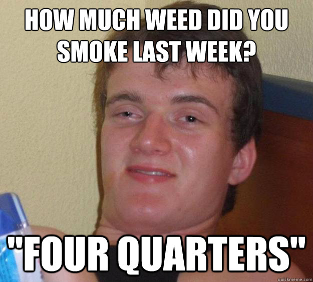 how much weed did you smoke last week? 