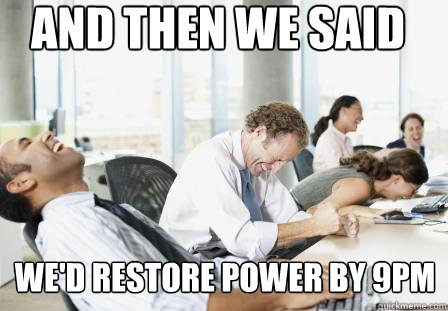 And then we said We'd restore power by 9pm - And then we said We'd restore power by 9pm  laughing Business People