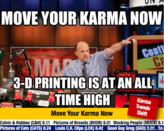 Move your karma now 3-d printing is at an all time high - Move your karma now 3-d printing is at an all time high  Mad Karma with Jim Cramer