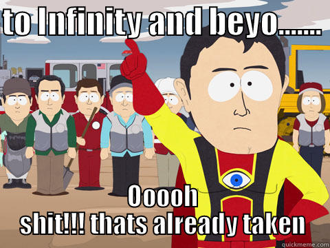 TO INFINITY AND BEYO.......  OOOOH SHIT!!! THATS ALREADY TAKEN Captain Hindsight