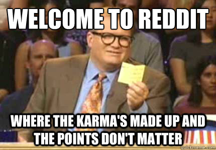 WELCOME TO reddit Where the karma's made up and the points don't matter  Whose Line