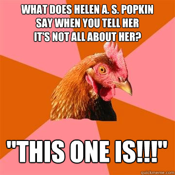 What does Helen A. S. Popkin
say when you tell her
it's not all about her? 