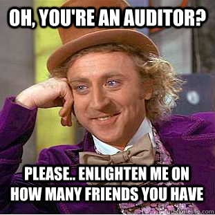 Oh, you're an auditor? Please.. Enlighten me on how many friends you have - Oh, you're an auditor? Please.. Enlighten me on how many friends you have  Condescending Wonka