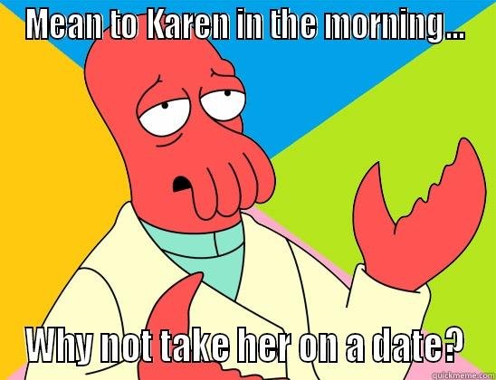   - MEAN TO KAREN IN THE MORNING... WHY NOT TAKE HER ON A DATE? Futurama Zoidberg 