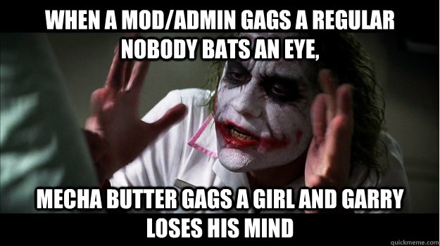 When a mod/admin gags a regular nobody bats an eye, Mecha butter gags a girl and Garry loses his mind  Joker Mind Loss