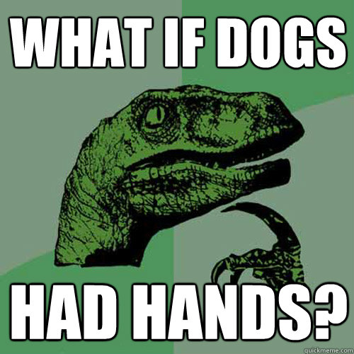 What if dogs had hands? - What if dogs had hands?  Philosoraptor