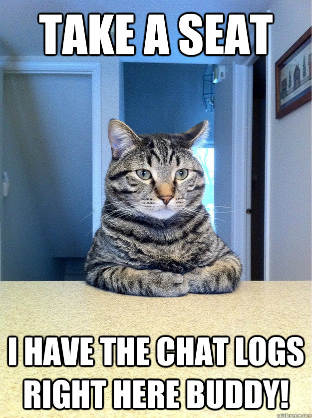 Take a seat I have the chat logs right here buddy!  Chris Hansen Cat