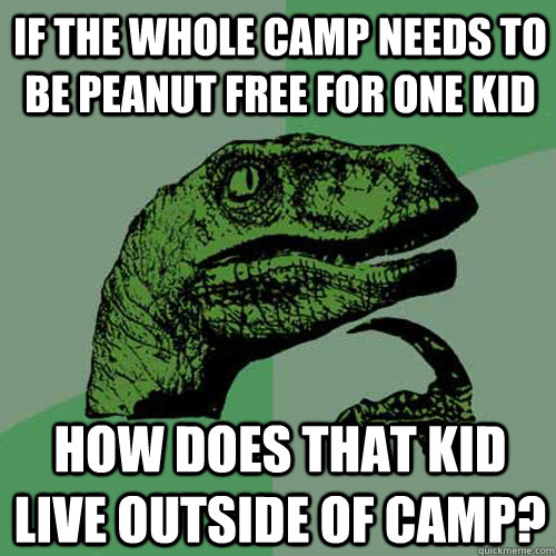 If the whole camp needs to be peanut free for one kid how does that kid live outside of camp?  Philosoraptor