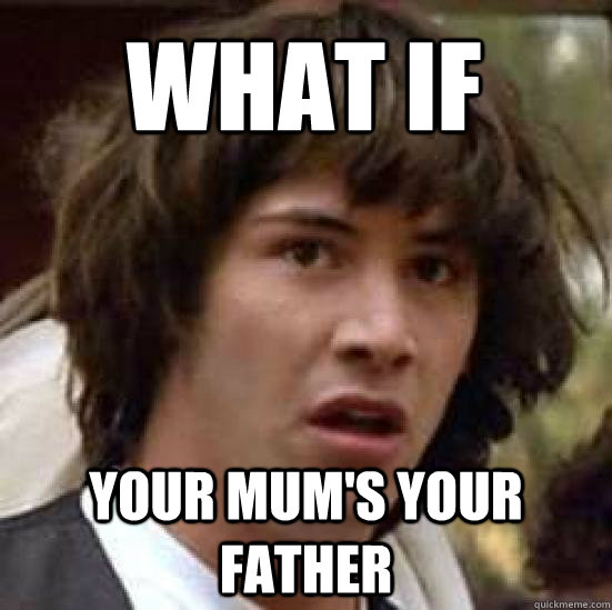 What if  YOUR MUM'S YOUR FATHER  conspiracy keanu