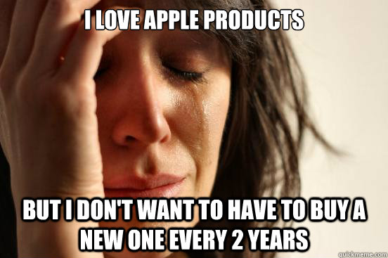 I love apple products But I don't want to have to buy a new one every 2 years - I love apple products But I don't want to have to buy a new one every 2 years  First World Problems