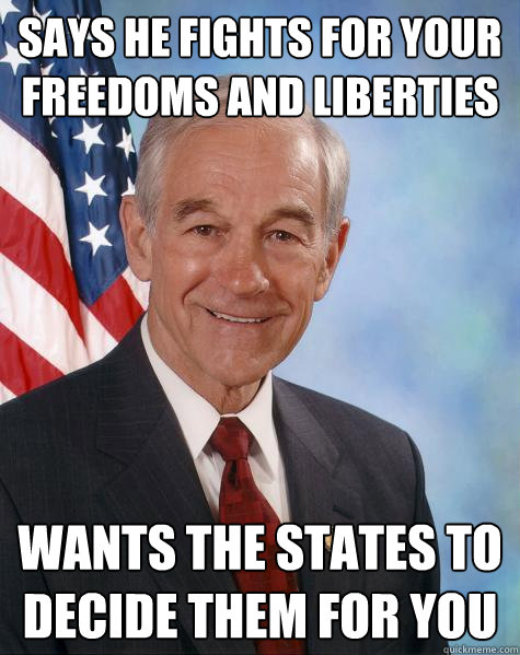 Says he fights for your freedoms and liberties wants the states to decide them for you  Ron Paul