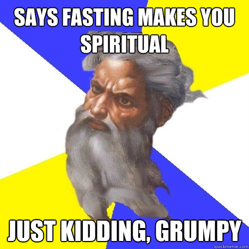 says fasting makes you spiritual just kidding, grumpy - says fasting makes you spiritual just kidding, grumpy  Advice God