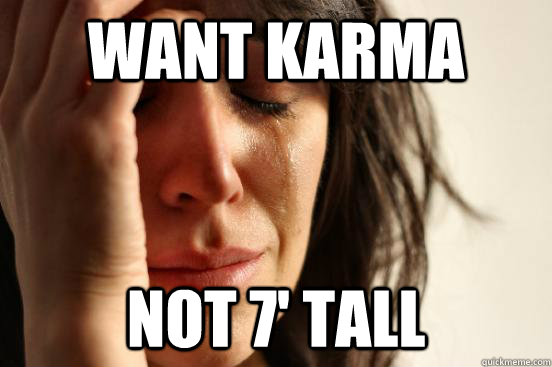 Want karma Not 7' tall  First World Problems