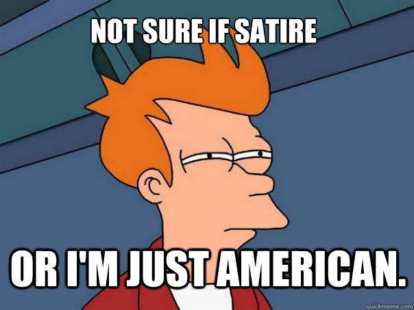 Not sure if satire or I'm just American.  Futurama Fry