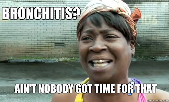 Bronchitis? Ain't Nobody got time for that - Bronchitis? Ain't Nobody got time for that  Aint Nobody got time for Sandy