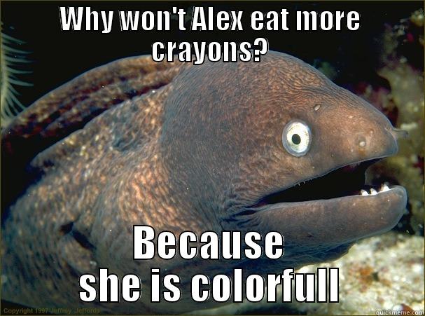 WHY WON'T ALEX EAT MORE CRAYONS? BECAUSE SHE IS COLORFULL Bad Joke Eel