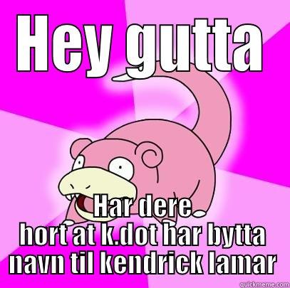 HEY GUTTA HAR DERE HØRT AT K.DOT HAR BYTTA NAVN TIL KENDRICK LAMAR Slowpoke