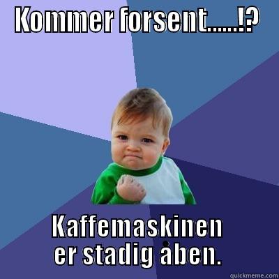 KOMMER FORSENT......!? KAFFEMASKINEN ER STADIG ÅBEN. Success Kid