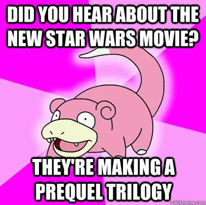 Did you hear about the new star wars movie? They're making a prequel trilogy   Slowpoke