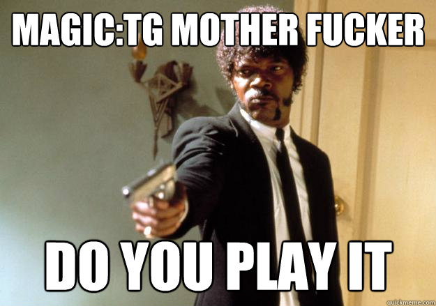 magic:tg mother fucker do you play it  Samuel L Jackson