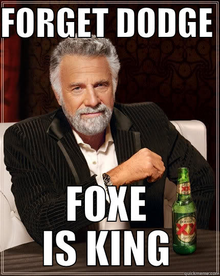 FORGET DODGE  FOXE IS KING The Most Interesting Man In The World