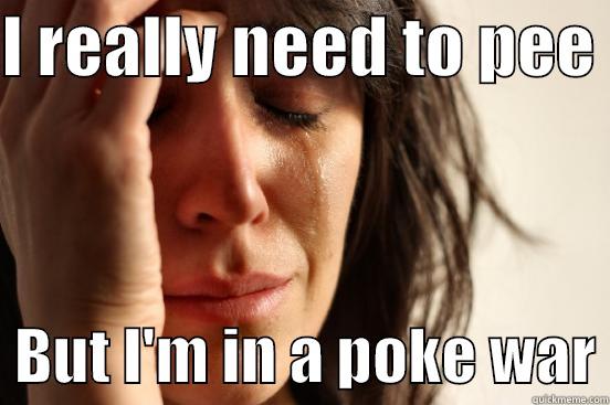 I REALLY NEED TO PEE    BUT I'M IN A POKE WAR First World Problems