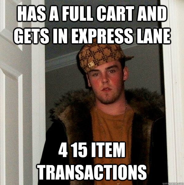 Has a full cart and gets in express lane 4 15 item transactions  Scumbag Steve