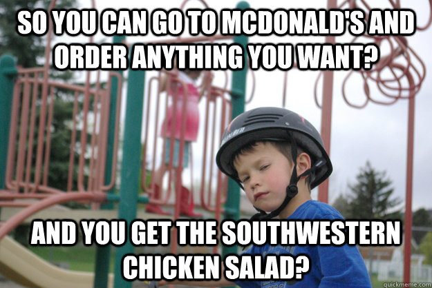 So you can go to McDonald's and order anything you want? And you get the southwestern chicken salad? - So you can go to McDonald's and order anything you want? And you get the southwestern chicken salad?  Skeptical seven-year-old