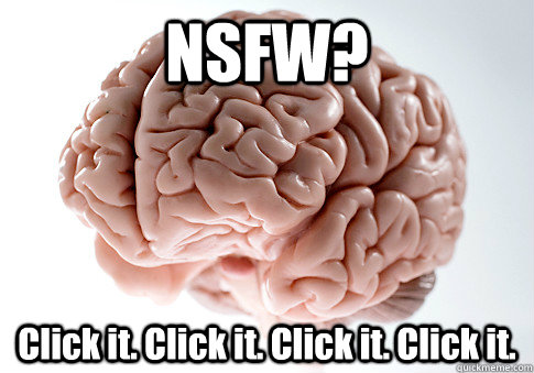 NSFW? Click it. Click it. Click it. Click it.   Scumbag Brain