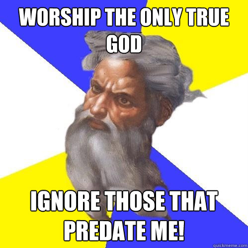 Worship the only true God Ignore those that predate me!  Advice God