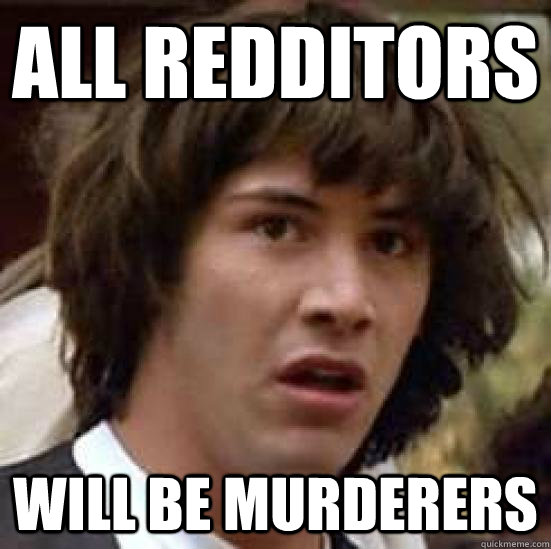 ALL REDDITORS will be murderers  conspiracy keanu