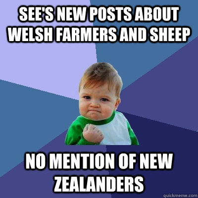 See's new posts about welsh farmers and sheep No mention of New Zealanders  - See's new posts about welsh farmers and sheep No mention of New Zealanders   Success Kid