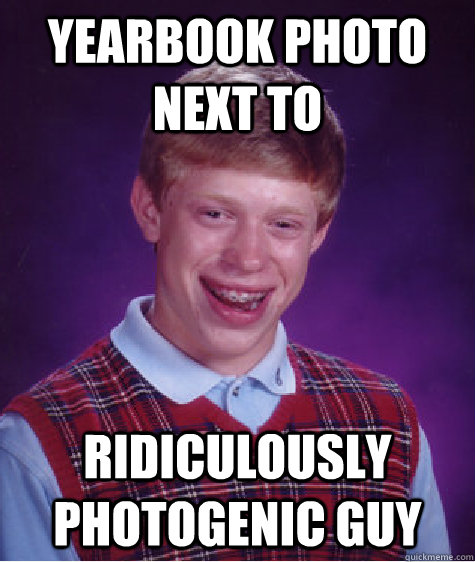 yearbook photo next to ridiculously photogenic guy  Bad Luck Brian