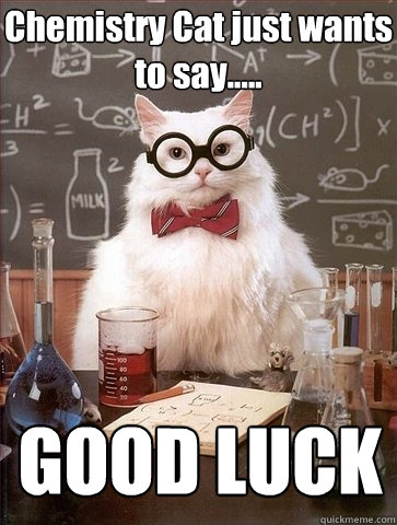 Chemistry Cat just wants to say..... GOOD LUCK - Chemistry Cat just wants to say..... GOOD LUCK  Chemistry Cat