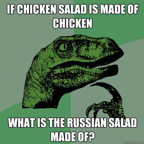 If chicken salad is made of chicken What is the Russian salad made of? - If chicken salad is made of chicken What is the Russian salad made of?  Philosoraptor