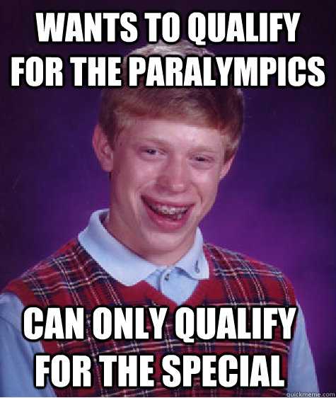 Wants to qualify for the paralympics can only qualify for the special - Wants to qualify for the paralympics can only qualify for the special  Bad Luck Brian