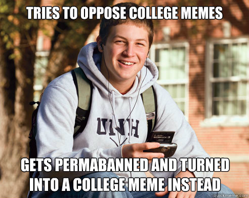 Tries to oppose college memes Gets permabanned and turned into a college meme instead  College Freshman