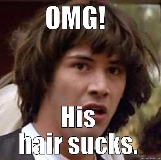 OMG!  HIS HAIR SUCKS. conspiracy keanu