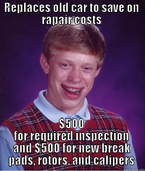 Car Ownership - REPLACES OLD CAR TO SAVE ON RAPAIR COSTS $500 FOR REQUIRED INSPECTION AND $500 FOR NEW BREAK PADS, ROTORS, AND CALIPERS Bad Luck Brian