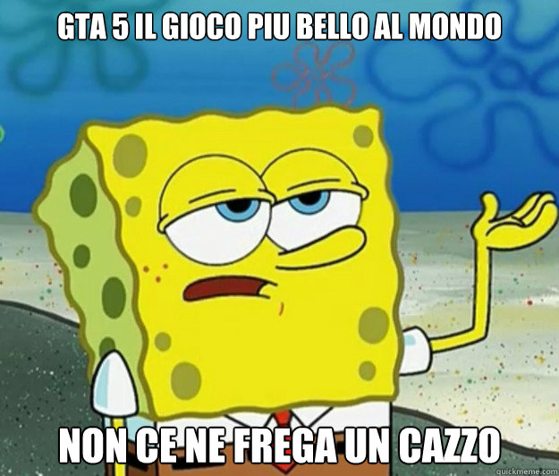 gta 5 il gioco piu bello al mondo  non ce ne frega un cazzo  Tough Spongebob